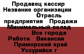 Продавец-кассир › Название организации ­ Prisma › Отрасль предприятия ­ Продажи › Минимальный оклад ­ 23 000 - Все города Работа » Вакансии   . Приморский край,Уссурийск г.